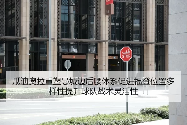 瓜迪奥拉重塑曼城边后腰体系促进福登位置多样性提升球队战术灵活性