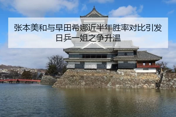 张本美和与早田希娜近半年胜率对比引发日乒一姐之争升温
