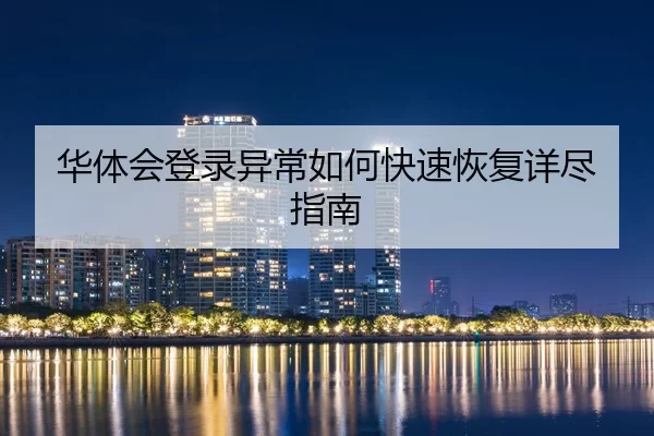 华体会登录异常如何快速恢复详尽指南