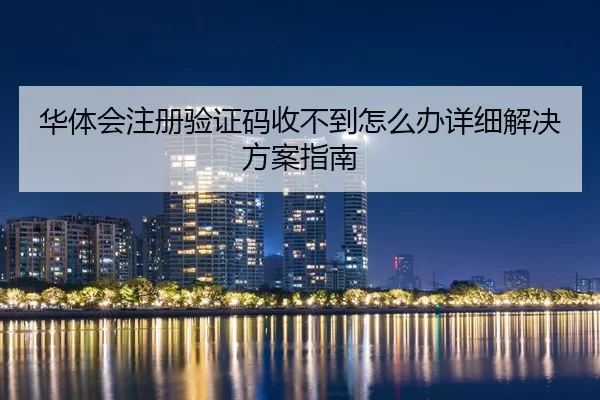 华体会注册验证码收不到怎么办详细解决方案指南