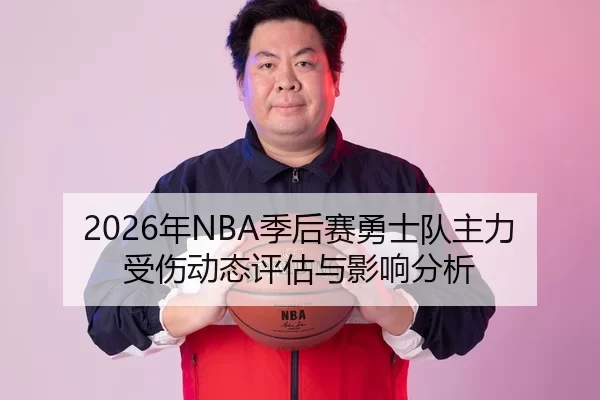 2026年NBA季后赛勇士队主力受伤动态评估与影响分析