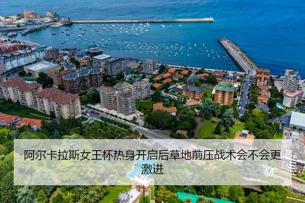 阿尔卡拉斯女王杯热身开启后草地前压战术会不会更激进