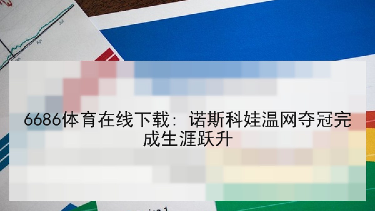 6686体育在线下载: 诺斯科娃温网夺冠完成生涯跃升 6686体育在线下载: 诺斯科娃温网夺冠完成生涯跃升