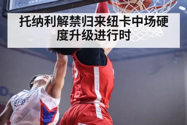 托纳利解禁归来纽卡中场硬度升级进行时