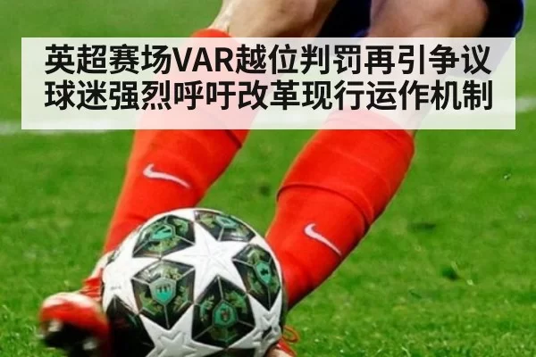 英超赛场VAR越位判罚再引争议球迷强烈呼吁改革现行运作机制