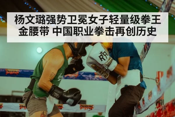 杨文璐强势卫冕女子轻量级拳王金腰带 中国职业拳击再创历史
