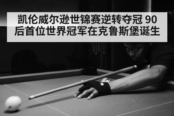 凯伦威尔逊世锦赛逆转夺冠 90后首位世界冠军在克鲁斯堡诞生