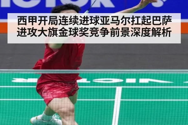 西甲开局连续进球亚马尔扛起巴萨进攻大旗金球奖竞争前景深度解析